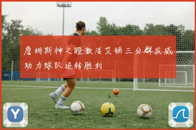 詹姆斯神之瞪激活艾顿三分群发威助力球队逆转胜利