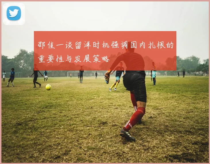邵佳一谈留洋时机强调国内扎根的重要性与发展策略