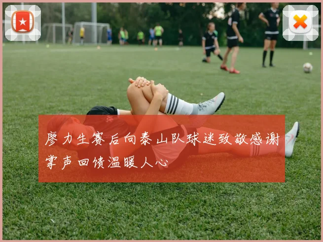 廖力生赛后向泰山队球迷致敬感谢掌声回馈温暖人心