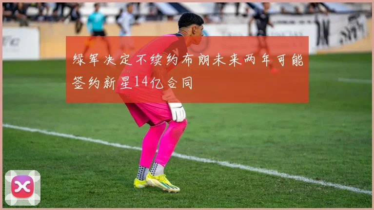 绿军决定不续约布朗未来两年可能签约新星14亿合同