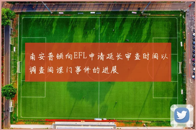 南安普顿向EFL申请延长审查时间以调查间谍门事件的进展