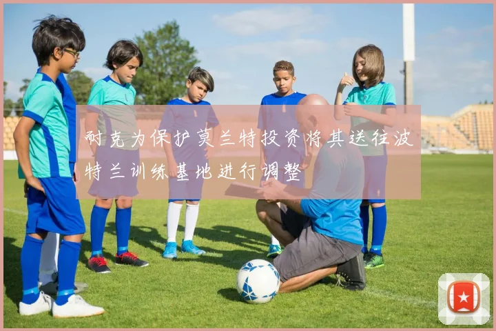 耐克为保护莫兰特投资将其送往波特兰训练基地进行调整