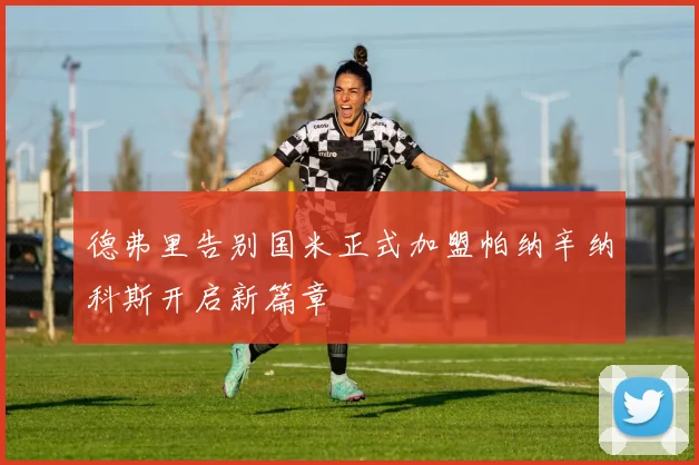德弗里告别国米正式加盟帕纳辛纳科斯开启新篇章