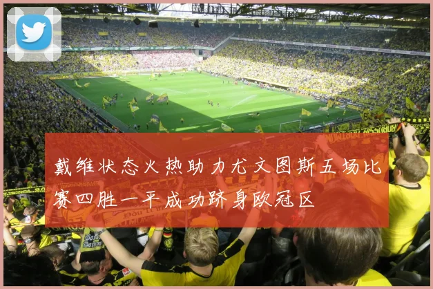戴维状态火热助力尤文图斯五场比赛四胜一平成功跻身欧冠区