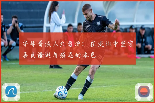 字母哥谈人生哲学：在变化中坚守善良谦逊与感恩的本色