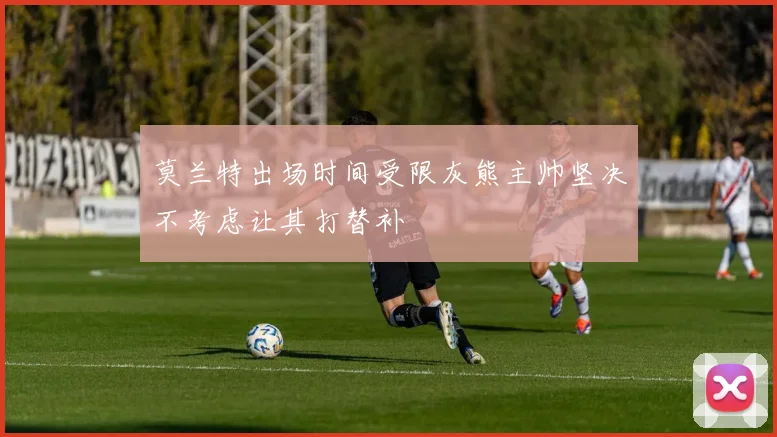 莫兰特出场时间受限灰熊主帅坚决不考虑让其打替补