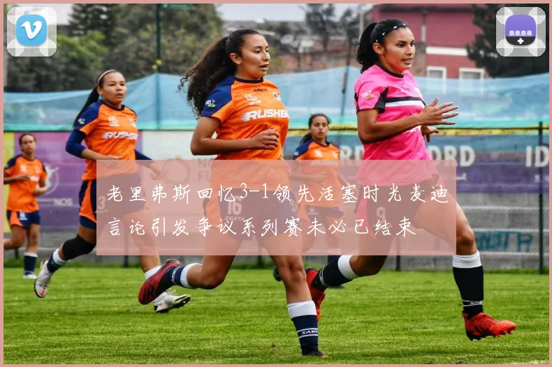 老里弗斯回忆3-1领先活塞时光麦迪言论引发争议系列赛未必已结束